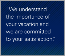 We understand the importance of your vacation and we are committed to your satisfaction.